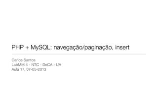 PHP + MySQL: navegação/paginação, insert
Carlos Santos
LabMM 4 - NTC - DeCA - UA
Aula 17, 07-05-2013
 