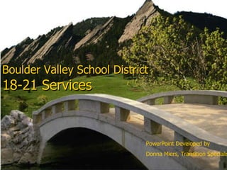 Boulder Valley School District 18-21 Services PowerPoint Developed by  Donna Miers, Transition Specialist 