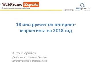 18 инструментов интернет-
маркетинга на 2018 год
Антон Воронюк
Директор по развитию бизнеса
aworonyuk@web-promo.com.ua
 