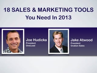 18 SALES & MARKETING TOOLS
       You Need In 2013


      Joe Hudicka   Jake Atwood
      President     President
      OneLead       Ovation Sales
 