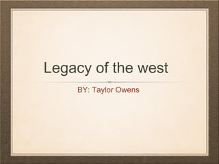 Legacy of the west
BY: Taylor Owens

 