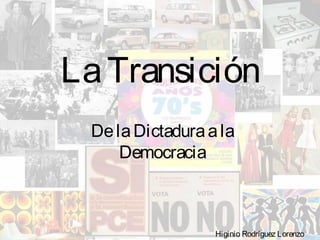 LaTransición
DelaDictaduraala
Democracia
Higinio Rodríguez Lorenzo
 