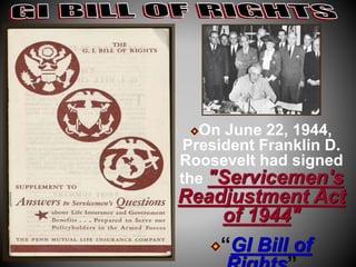 On June 22, 1944, 
President Franklin D. 
Roosevelt had signed 
the "Servicemen's 
Readjustment Act 
of 1944" 
“GI Bill of 
Rights” 
 