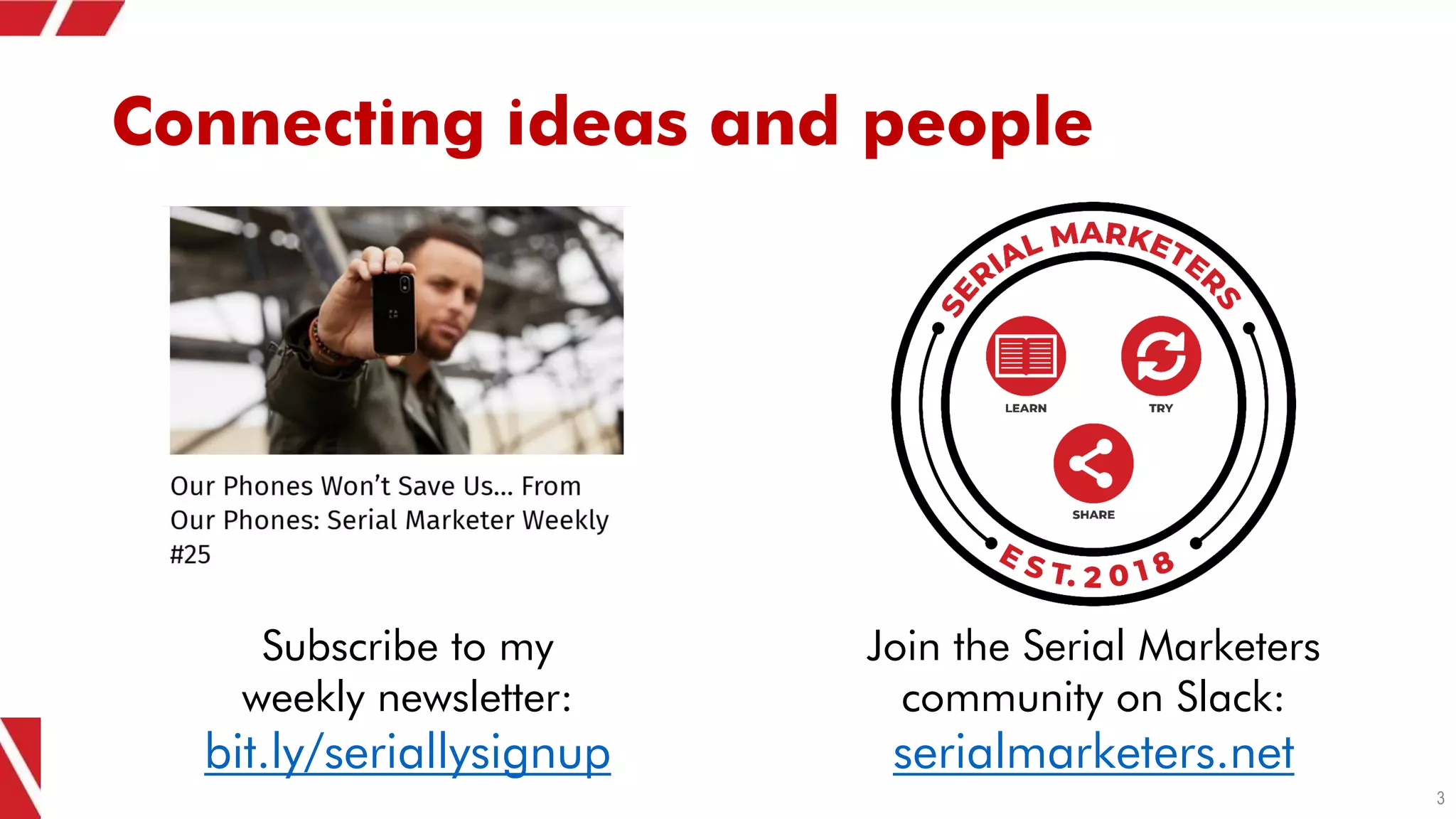 Connecting ideas and people
3
Join the Serial Marketers
community on Slack:
serialmarketers.net
Subscribe to my
weekly newsletter:
bit.ly/seriallysignup
 