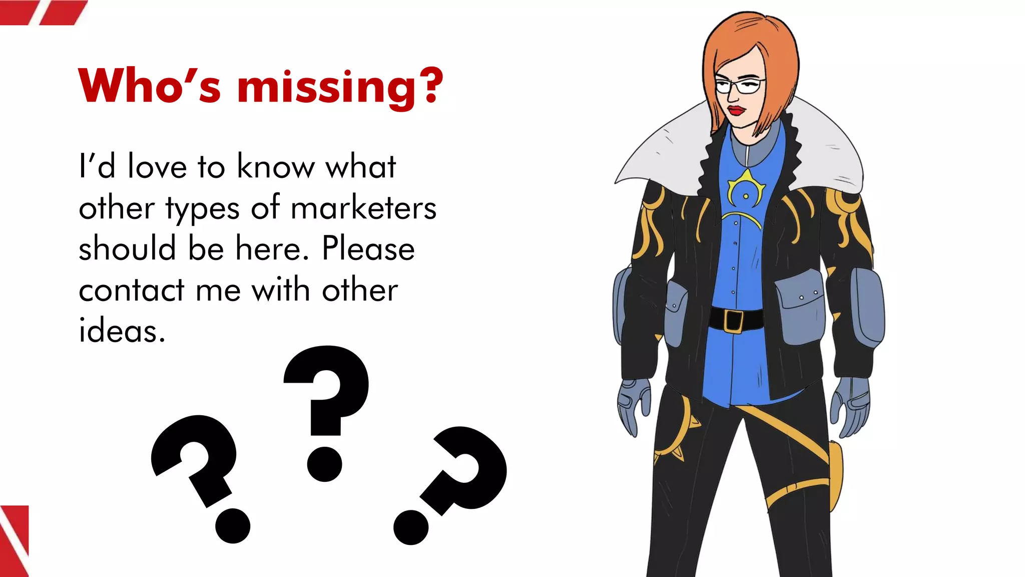 Who’s missing?
?
I’d love to know what
other types of marketers
should be here. Please
contact me with other
ideas.
 