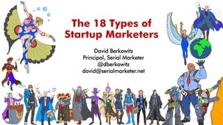 The 18 Types of
Startup Marketers
David Berkowitz
Principal, Serial Marketer
@dberkowitz
david@serialmarketer.net
 