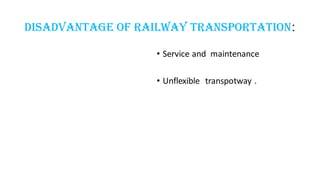 Disadvantage Of Railway transportation:
• Service and maintenance
• Unflexible transpotway .
 