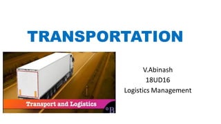 TRANSPORTATION
V.Abinash
18UD16
Logistics Management
 