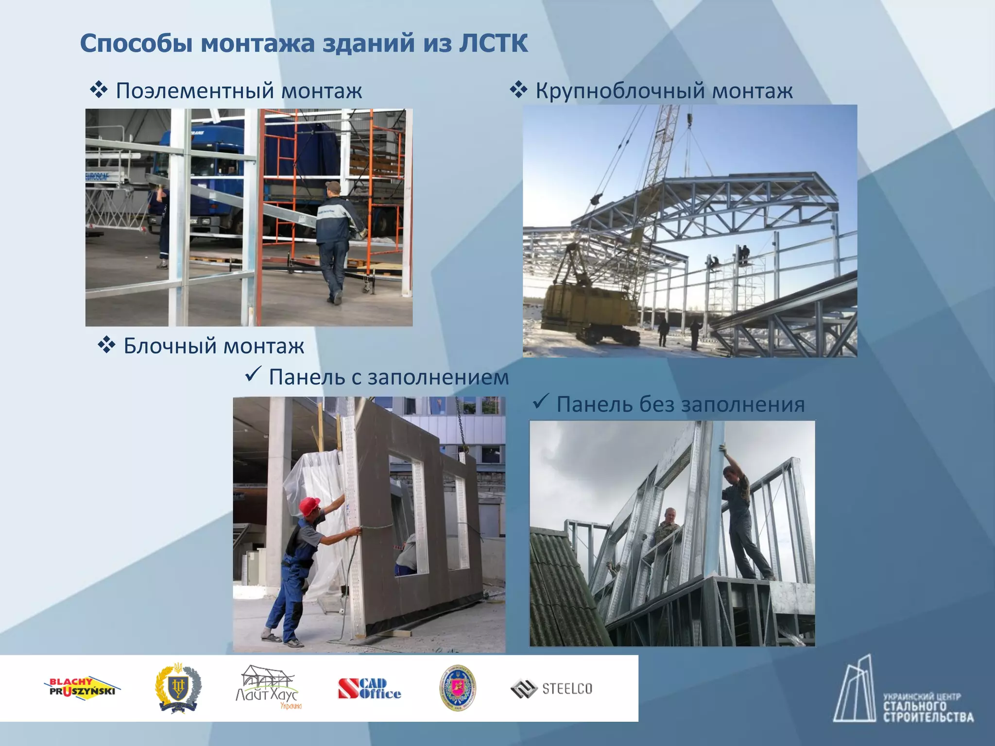 Способы монтажа зданий из ЛСТК
 Поэлементный монтаж
 Блочный монтаж
 Крупноблочный монтаж
 Панель с заполнением
 Панель без заполнения
 