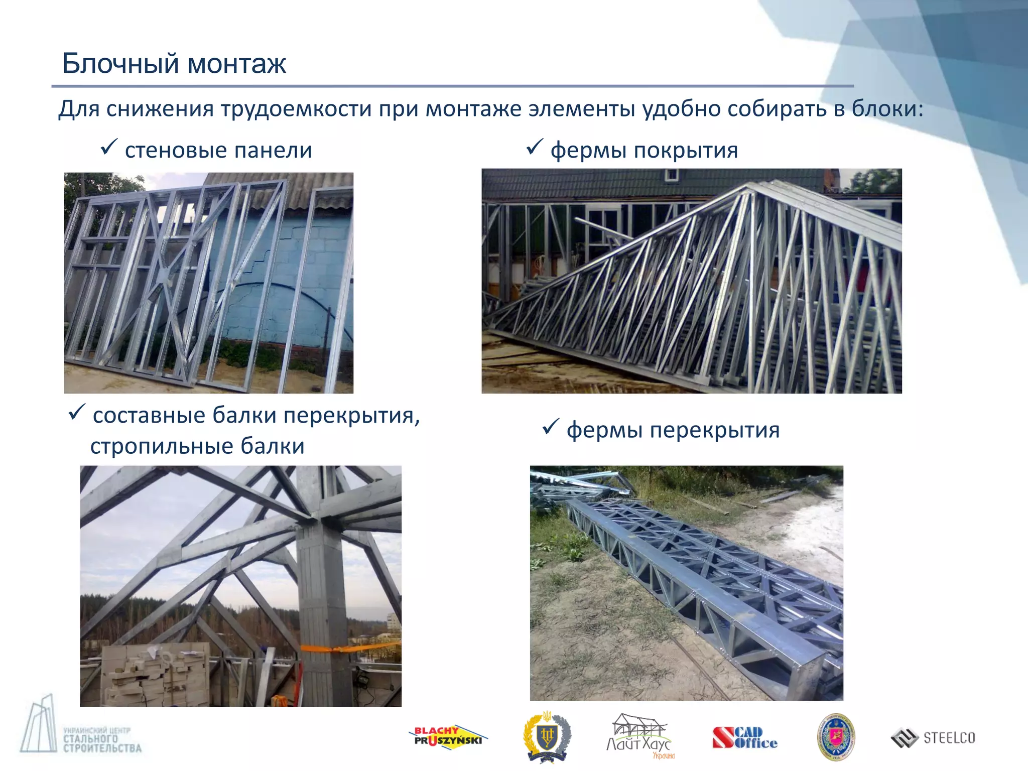 Для снижения трудоемкости при монтаже элементы удобно собирать в блоки:
 стеновые панели
 фермы перекрытия
 фермы покрытия
 составные балки перекрытия,
стропильные балки
Блочный монтаж
 