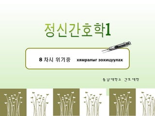 8 차시 위기중

хямралыг зохицуулах

충남대학교 간호대학

 