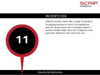 INCENTIVES
Different member states offer a range of incentives
for keeping business in the EU, for example tax
back for using services from a company based in
another member state. Some UK companies could
seem less attractive in the event of an exit.
11
View the full article here
 