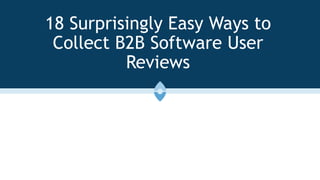 18 Surprisingly Easy Ways to
Collect B2B Software User
Reviews
 
