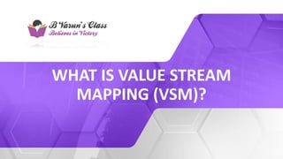WHAT IS VALUE STREAM
MAPPING (VSM)?
 
