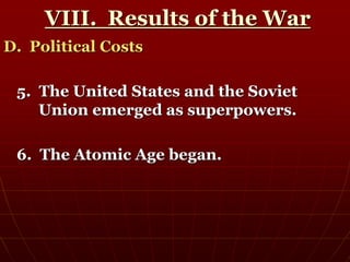 VIII. Results of the War
D. Political Costs
5. The United States and the Soviet
Union emerged as superpowers.
6. The Atomic Age began.
 