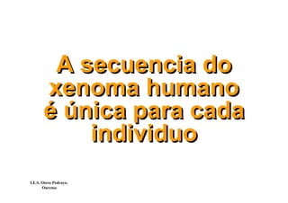 A secuencia do
       xenoma humano
       é única para cada
           individuo
I.E.S. Otero Pedrayo.
       Ourense
 