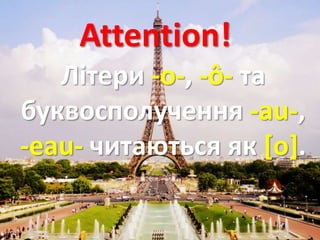 Attention!
Літери -о-, -ô- та
буквосполучення -au-,
-eau- читаються як [o].
 