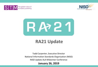 RA21 Update
Todd Carpenter, Executive Director
National Information Standards Organization (NISO)
NISO Update ALA Midwinter Conference
January 26, 2019
 