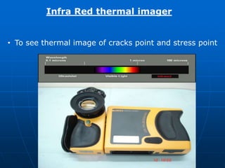 Infra Red thermal imager
• To see thermal image of cracks point and stress point
 