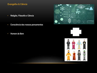 Evangelho & Ciência
• Religião, Filosofia e Ciência
• Consciência dos nossos pensamentos
• Homem de Bem
 