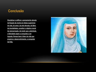 Conclusão
Disciplinar e edificar o pensamento através
da fixação da mente em ideias superiores
da vida, do amor, da arte elevada, do Bem,
da imortalidade, constitui o objetivo moral
da reencarnação, de modo que a plenitude,
a felicidade sejam a conquista a ser
lograda. Pensar bem é fator de vida que
propicia o desenvolvimento, a conquista
da Vida.
 
