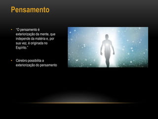 Pensamento
• “O pensamento é
exteriorização da mente, que
independe da matéria e, por
sua vez, é originada no
Espírito.”
• Cérebro possibilita a
exteriorização do pensamento
 