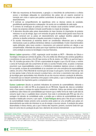 Além dos mecanismos de financiamento, a geração e o intercâmbio de conhecimento e o efetivo
             acesso a tecnologias adequadas às características dos países são um aspecto essencial na
             transição sem crises e ruptura para padrões sustentáveis de produção e consumo nos países em
             desenvolvimento.
             O estímulo ao compartilhamento de experiências entre os diversos setores da sociedade,
             possibilitando aperfeiçoamentos e adequações de acordo com as realidades de cada nação.
             O contexto da erradicação da pobreza por meio da inclusão social produtiva também precisa se
             basear nas propostas voltadas à inclusão social focadas na criação de empregos.
             A alternativa discutida pelos países desenvolvidos de impor barreiras às importações de produtos
             intensivos no uso de energia, água e em emissões de gases de efeito estufa geraria novos focos de
             conflito comercial com os países em desenvolvimento sem qualquer benefício palpável para
             enfrentar os desafios ambientais e daqueles associados à mudança do clima.
             Os acordos internacionais já existentes devem ser considerados referenciais para os esforços
             internacionais e para as políticas domésticas relativas à sustentabilidade. O setor industrial brasileiro
             rejeita definições sobre novos acordos e mecanismos com potencial restritivo em relação a sua
             competitividade, à liberdade dos países para traçar trajetórias de desenvolvimento ou que funcionem
             como condição ao acesso às tecnologias e recursos financeiros.

        Mariano Laplane apresentou o CGEE, organização social vinculada ao MCTI – Ministério de Ciência e
        Tecnologia e Inovação por contrato de gestão, e fez uma análise das diferenças dos cenários geopolíticos
        e econômicos em que ocorreu a Eco-92 (que ocorreu no Rio de Janeiro, em 1992) e na qual terá lugar a
        Rio+20. Acredita que existe a Rio+20 tem a oportunidade de resgatar o que a Eco-92 trouxe, e reverter
        o senso de frustração pelo não-cumprimento de todos os acordos firmados então, se países e empresas
        assumirem suas responsabilidades comuns e a Conferência estabelecer objetivos comuns e coletivos.
        Em sua opinião, as bases de sustentabilidade só se constroem com uma consciência de responsabilidade
        coletiva, tal como o Plano Marshall de reconstrução da Europa no pós-guerra. Conclui afirmando que não
        se trata apenas mudar a forma de consumir e produzir bens, e de tornar o crescimento mais verde, nem
        da tecnologia gerar oportunidades mais eficientes de uso dos recursos naturais e produção de alimentos.
        É necessário que se reduzam assimetrias entre grupos e entre países, e que o componente da equidade
        seja considerado tão importante quanto o componente verde.

        Gustavo Luedermann discutiu os possíveis indicadores da economia da sustentabilidade, indicando a
        necessidade de se ir além do PIB ou da proposta de um PIB-Verde. Segundo ele, deve-se contabilizar
        tanto o fluxo quanto o estoque de capitais financeiros e ambientais. Indicou que existem vários estudos
        acadêmicos sobre índices de sustentabilidade que mostram que a melhor forma de medir é pelo lado do
        consumo (qual o tipo e a qualidade desse consumo). Essa visão é corroborada pelo IPEA que não vê a
        vantagem do indicador de contabilidade verde, e acredita que a métrica da sustentabilidade deve ser
        baseada e medida pelo consumo, e per capita. Já Saulo Rodrigues alertou para o fato de que a economia
        da sustentabilidade tratada somente como economia verde poderá ser uma armadilha para países em
        desenvolvimento que ainda são intensivos no uso de energia e recursos naturais. A produção dos países
        desenvolvidos é menos intensa, pois o que é intenso eles importam, portanto, economia verde tem que
        levar em conta não só a produção do país mas o elemento de comercio internacional.


NOVIDADES LEGISLATIVAS | Publicação Semanal da Confederação Nacional da Indústria - Unidade de Assuntos Legislativos - CNI/COAL |
Gerente Executivo: Vladson Bahia Menezes | Coordenação Técnica: Pedro Aloysio Kloeckner | Informações técnicas e obtenção de cópias dos
documentos mencionados: (61) 3317.9332 Fax: (61) 3317.9330 paloysio@cni.org.br | Assinaturas: Serviço de Atendimento ao Cliente (61)
3317.9989/9993 Fax: (61) 3317.9994 sac@cni.org.br | Setor Bancário Norte Quadra 1 Bloco C Edifício Roberto Simonsen CEP 70040-903 Brasília,
DF (61) 3317.9001 Fax: (61) 3317.9994 www.cni.org.br | Autorizada a reprodução desde que citada a fonte.




         NOVIDADES LEGISLATIVAS
         Ano 15 – nº 19 de 03 de abril de 2012
                                          201                                                                                            3
 