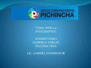 TEMA: WEB 2.0
INTEGRANTES:
ANDRÉS LASSO
GABRIELA VARGAS
PAULINA VEGA
LIC. GABRIEL FUENMAYOR
 