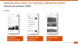 10
Mobile:
Screenshots: google.de
WARUM SOLLTEST DU GOOGLE NEWS NUTZEN?
Chance auf massiven Traffic!
Organisch:
News One Box
Google News
Startseite
Google News
App
 