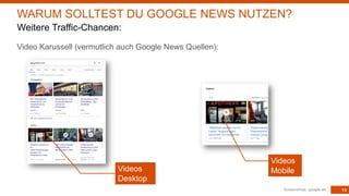 13
Video Karussell (vermutlich auch Google News Quellen):
Screenshots: google.de
WARUM SOLLTEST DU GOOGLE NEWS NUTZEN?
Weitere Traffic-Chancen:
Videos
Desktop
Videos
Mobile
 