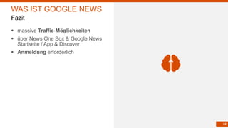 22
§ massive Traffic-Möglichkeiten
§ über News One Box & Google News
Startseite / App & Discover
§ Anmeldung erforderlich
WAS IST GOOGLE NEWS
Fazit
 