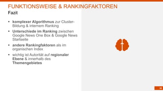 35
§ komplexer Algorithmus zur Cluster-
Bildung & internem Ranking
§ Unterschiede im Ranking zwischen
Google News One Box & Google News
Startseite
§ andere Rankingfaktoren als im
organischen Index
§ wichtig ist Autorität auf regionaler
Ebene & innerhalb des
Themengebietes
FUNKTIONSWEISE & RANKINGFAKTOREN
Fazit
 