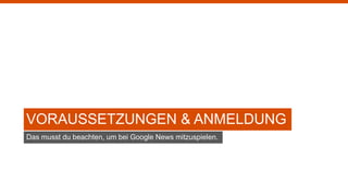 VORAUSSETZUNGEN & ANMELDUNG
Das musst du beachten, um bei Google News mitzuspielen.
 