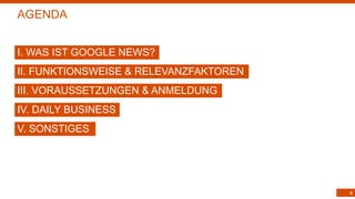 4
AGENDA
I. WAS IST GOOGLE NEWS?
II. FUNKTIONSWEISE & RELEVANZFAKTOREN
III. VORAUSSETZUNGEN & ANMELDUNG
IV. DAILY BUSINESS
V. SONSTIGES
 