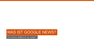 WAS IST GOOGLE NEWS?
Und warum solltest du es nutzen?
 