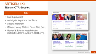 67
§ kurz & prägnant
§ wichtigste Keywords der Story
§ absolut klickstark
§ Obacht: wenig Platz in News One Box
§ Namen & Events ausschreiben
(schlecht: „Ulle“ / „Angie“ / „Robbery“)
Screenshots: google.de
ARTIKEL: 1X1
Title als CTR-Booster.
Title
 