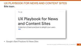 98
§ Google‘s Best Practices für News Sites
https://services.google.com/fh/files/events/pdf_news_ux_playbook.pdf
UX PLAYBOOK FOR NEWS AND CONTENT SITES
Bitte lesen.
 