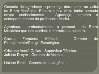    Gostaria de agradecer a presença dos alunos na visita
    da Retro Mecânica. Espero que a visita tenha somado
    novo...