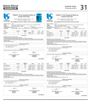 2/2
RELATÓRIO DE ENSAIO Nº RSOC 10139/13 Versão 00
SABESP - Cia de Saneamento Básico do
Estado de São Paulo
Alameda Adriano Neiva da Motta e Silva nº 45 - CEP:
11065-690 - Jose Menino - Santos
Cliente: Sabesp - Cia de Saneamento Básico do Estado de São Paulo / Guarujá - Nicolas Alvarez Gonzalez
Endereço: AV Leomil, 1055 - (indefinido) * - Guaruja
Tipo de Amostra: Rede de Distribuição Vicente de Carvalho - Cavalete Id. Pto: 022RE049
Coletor:NãoChuvas:09/05/2013 - 15:17Data/horário de coleta:
Procedência: 022RE049 AL Duartina nº 95 - E.M. Maria L. G. Oliveira - VISA (U.M.A.)-Vila Aurea-Vicente De Carvalho
Número da amostra: 10139/13
Ensaio Resultado Método
Unidade de
Medida
SalaData
. / SMEWW - 4500-Cl GCloro Residual Livre 2,90 mg/L Externo09/05/13
. / SMEWW - 4500-Cl GCloro Residual Total 3,50 mg/L Externo09/05/13
SMEWW - 2550 A e BTemperatura da Amostra 19,0 ºC Externo09/05/13
SMEWW - 2550 A e BTemperatura do Ar 26,0 ºC Externo09/05/13
Observações:
Este Relatório só deve ser reproduzido completo.
Reprodução de partes requer aprovação escrita do laboratório.
Os resultados apresentados neste relatório aplicam-se somente a amostra entregue no laboratório.
Os valores da estimativa de incerteza de medição estão disponíveis no Laboratório e serão fornecidos ao cliente sempre que solicitado.
Plano de Amostragem conforme Portaria 2914/11 - Ministério da Saúde, para mananciais de captação, saída do tratamento e sistema de
distribuição de água.
Amostragem realizada pelo cliente.
A ausência de coliformes totais também evidencia a ausência de E. Coli
Endereço dos Laboratórios
Santos - Jose Menino - Alameda Adriano Neiva da Motta e Silva nº 45 CEP: 11065-690
Sala 05 - Laboratório Físico Químico de Água
Sala 13 - Laboratório de Bacteriologia
Externo - Laboratório do Cliente
Legendas e Informações
SMEWW - Standard Methods for the Examination of Water and Wastewater
Químico Reinaldo Guimaraes Gomes
CRQ 04225827
Supervisor
Matr. 541706
ENG Engenheiro Químico Savio Evaristo R
Martinez
CRQ 04341989
Gerente de Divisão
Matr. 566954
Data 14/05/2013
RSOC-065 Emissão 15/09/06
2/2
RELATÓRIO DE ENSAIO Nº RSOC 10139/13 Versão 00
SABESP - Cia de Saneamento Básico do
Estado de São Paulo
Alameda Adriano Neiva da Motta e Silva nº 45 - CEP:
11065-690 - Jose Menino - Santos
Cliente: Sabesp - Cia de Saneamento Básico do Estado de São Paulo / Guarujá - Nicolas Alvarez Gonzalez
Endereço: AV Leomil, 1055 - (indefinido) * - Guaruja
Tipo de Amostra: Rede de Distribuição Vicente de Carvalho - Cavalete Id. Pto: 022RE049
Coletor:NãoChuvas:09/05/2013 - 15:17Data/horário de coleta:
Procedência: 022RE049 AL Duartina nº 95 - E.M. Maria L. G. Oliveira - VISA (U.M.A.)-Vila Aurea-Vicente De Carvalho
Número da amostra: 10139/13
Ensaio Resultado Método
Unidade de
Medida
SalaData
. / SMEWW - 4500-Cl GCloro Residual Livre 2,90 mg/L Externo09/05/13
. / SMEWW - 4500-Cl GCloro Residual Total 3,50 mg/L Externo09/05/13
SMEWW - 2550 A e BTemperatura da Amostra 19,0 ºC Externo09/05/13
SMEWW - 2550 A e BTemperatura do Ar 26,0 ºC Externo09/05/13
Observações:
Este Relatório só deve ser reproduzido completo.
Reprodução de partes requer aprovação escrita do laboratório.
Os resultados apresentados neste relatório aplicam-se somente a amostra entregue no laboratório.
Os valores da estimativa de incerteza de medição estão disponíveis no Laboratório e serão fornecidos ao cliente sempre que solicitado.
Plano de Amostragem conforme Portaria 2914/11 - Ministério da Saúde, para mananciais de captação, saída do tratamento e sistema de
distribuição de água.
Amostragem realizada pelo cliente.
A ausência de coliformes totais também evidencia a ausência de E. Coli
Endereço dos Laboratórios
Santos - Jose Menino - Alameda Adriano Neiva da Motta e Silva nº 45 CEP: 11065-690
Sala 05 - Laboratório Físico Químico de Água
Sala 13 - Laboratório de Bacteriologia
Externo - Laboratório do Cliente
Legendas e Informações
SMEWW - Standard Methods for the Examination of Water and Wastewater
Químico Reinaldo Guimaraes Gomes
CRQ 04225827
Supervisor
Matr. 541706
ENG Engenheiro Químico Savio Evaristo R
Martinez
CRQ 04341989
Gerente de Divisão
Matr. 566954
Data 14/05/2013
1/2
RELATÓRIO DE ENSAIO Nº RSOC 11742/13-A Versão 00
SABESP - Cia de Saneamento Básico do
Estado de São Paulo
Alameda Adriano Neiva da Motta e Silva nº 45 - CEP:
11065-690 - Jose Menino - Santos
Cliente: Sabesp - Cia de Saneamento Básico do Estado de São Paulo / Guarujá - Nicolas Alvarez Gonzalez
Endereço: AV Leomil, 1055 - (indefinido) * - Guaruja
Tipo de Amostra: Rede de Distribuição Guarujá - Cavalete Id. Pto: 021RE187
Miqueas da Conceição DanielColetor:FracasChuvas:03/06/2013 - 10:00Data/horário de coleta:
Procedência: 021RE187 R DONA Vitoria nº 502 - ETEC Alb. S. Dumont -VISA -U.M.A.-Vila Julia-Guaruja
Número da amostra: 11742/13
Ensaio Resultado Método
Unidade de
Medida
SalaData
SMEWW - 2120 ECor Aparente 1,6 uC Sala 0504/06/13
SMEWW - 2130 BTurbidez 1,2 NTU Sala 0504/06/13
Observações:
Este Relatório só deve ser reproduzido completo.
Reprodução de partes requer aprovação escrita do laboratório.
Os resultados apresentados neste relatório aplicam-se somente a amostra entregue no laboratório.
Os valores da estimativa de incerteza de medição estão disponíveis no Laboratório e serão fornecidos ao cliente sempre que solicitado.
Plano de Amostragem conforme Portaria 2914/11 - Ministério da Saúde, para mananciais de captação, saída do tratamento e sistema de
distribuição de água.
Amostragem realizada pelo cliente.
Endereço dos Laboratórios
Santos - Jose Menino - Alameda Adriano Neiva da Motta e Silva nº 45 CEP: 11065-690
Sala 05 - Laboratório Físico Químico de Água
Externo - Laboratório do Cliente
Legendas e Informações
SMEWW - Standard Methods for the Examination of Water and Wastewater
Químico Eliete C Moya Rios Bozoklian
CRQ 04163404
Supervisor
Matr. 529412
ENG Químico Savio Evaristo R Martinez
CRQ 04341989
Gerente de Divisão
Matr. 566954
Data 10/06/2013
RSOC-065 Emissão 15/09/06
2/2
RELATÓRIO DE ENSAIO Nº RSOC 11742/13 Versão 00
SABESP - Cia de Saneamento Básico do
Estado de São Paulo
Alameda Adriano Neiva da Motta e Silva nº 45 - CEP:
11065-690 - Jose Menino - Santos
Cliente: Sabesp - Cia de Saneamento Básico do Estado de São Paulo / Guarujá - Nicolas Alvarez Gonzalez
Endereço: AV Leomil, 1055 - (indefinido) * - Guaruja
Tipo de Amostra: Rede de Distribuição Guarujá - Cavalete Id. Pto: 021RE187
Miqueas da Conceição DanielColetor:FracasChuvas:03/06/2013 - 10:00Data/horário de coleta:
Procedência: 021RE187 R DONA Vitoria nº 502 - ETEC Alb. S. Dumont -VISA -U.M.A.-Vila Julia-Guaruja
Número da amostra: 11742/13
Ensaio Resultado Método
Unidade de
Medida
SalaData
. / SMEWW - 4500-Cl GCloro Residual Livre 2,70 mg/L Externo03/06/13
. / SMEWW - 4500-Cl GCloro Residual Total 2,90 mg/L Externo03/06/13
SMEWW - 4500-H+ BpH 7,5 a 22,0 ºC u pH Sala 0504/06/13
SMEWW - 2550 A e BTemperatura da Amostra 19,0 ºC Externo03/06/13
SMEWW - 2550 A e BTemperatura do Ar 25,0 ºC Externo03/06/13
Observações:
Este Relatório só deve ser reproduzido completo.
Reprodução de partes requer aprovação escrita do laboratório.
Os resultados apresentados neste relatório aplicam-se somente a amostra entregue no laboratório.
Os valores da estimativa de incerteza de medição estão disponíveis no Laboratório e serão fornecidos ao cliente sempre que solicitado.
Plano de Amostragem conforme Portaria 2914/11 - Ministério da Saúde, para mananciais de captação, saída do tratamento e sistema de
distribuição de água.
Amostragem realizada pelo cliente.
Endereço dos Laboratórios
Santos - Jose Menino - Alameda Adriano Neiva da Motta e Silva nº 45 CEP: 11065-690
Sala 05 - Laboratório Físico Químico de Água
Externo - Laboratório do Cliente
Legendas e Informações
SMEWW - Standard Methods for the Examination of Water and Wastewater
Químico Eliete C Moya Rios Bozoklian
CRQ 04163404
Supervisor
Matr. 529412
ENG Químico Savio Evaristo R Martinez
CRQ 04341989
Gerente de Divisão
Matr. 566954
Data 10/06/2013
quarta-feira
19 de junho de 2013
31GUARUJÁ
Diário Oficial
 