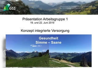 Präsentation Arbeitsgruppe 1
19. und 22. Juni 2019
Konzept integrierte Versorgung
Gesundheit
Simme – Saane
 