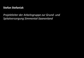 www.gesundheit-simme-saane.ch
Stefan Stefaniak
Projektleiter der Arbeitsgruppe zur Grund- und
Spitalversorgung Simmental-Saanenland
Herausforderungen der Grund- und Spitalversorgung
 