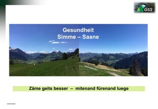 Gesundheit
Simme – Saane
Zäme geits besser – mitenand fürenand luege
 