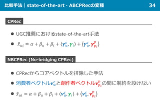 比較手法｜state-of-the-art・ABCPRecの変種 34
CPRec
NBCPRec (No-bridging CPRec)
 UGC推薦におけるstate-of-the-art手法
 �𝑥𝑥𝑢𝑢𝑢𝑢 = 𝛼𝛼 + 𝛽𝛽𝑢𝑢 ...