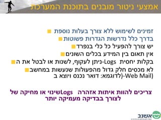 אמצעי ניטור מובנים בתוכנת המערכת זמינים לשימוש ללא צורך בעלות נוספת  בדרך כלל נדרשות הגדרות פשוטות יש צורך להפעיל כל כלי בנפרד אין תאום בין המידע בכלים השונים ניתן לעקוף ,  לשנות או לבטל את ה - Logs   בקלות יחסית  לא מכסים חלק גדול מהפעולות שנעשות במחשב  ( לדוגמא :  דואר נכנס ויוצא ב - Web Mail ) שינוי או מחיקה של  Logs  צריכים להוות איתות אזהרה  לצורך בבדיקה מעמיקה יותר 