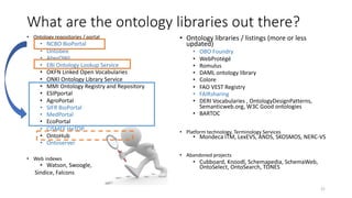 What are the ontology libraries out there?
• Ontology repositories / portal
• NCBO BioPortal
• Ontobee
• AberOWL
• EBI Ont...