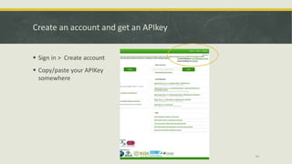 Create an account and get an APIkey
§ Sign in > Create account
§ Copy/paste your APIKey
somewhere
46
 