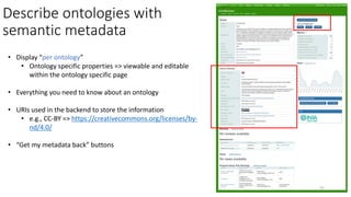 Describe ontologies with
semantic metadata
• Display “per ontology”
• Ontology specific properties => viewable and editabl...