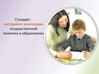Стандарт -
инструмент реализации
   государственной
политики в образовании
 
