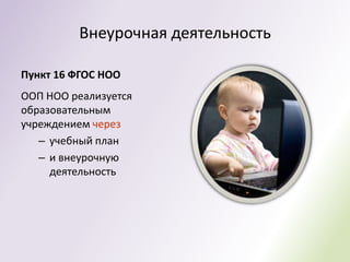 Внеурочная деятельность

Пункт 16 ФГОС НОО
ООП НОО реализуется
образовательным
учреждением через
   – учебный план
   – и внеурочную
     деятельность
 