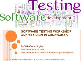 SOFTWARE TESTING WORKSHOP
AND TRAINING IN AHMEDABAD
By TOPS Technologies
http://www.tops-int.com
http://www.tops-int.com/software-testing-training.html
TOPS Technologies:- Software testing course: http://www.tops-int.com/software-testing-training.html
 